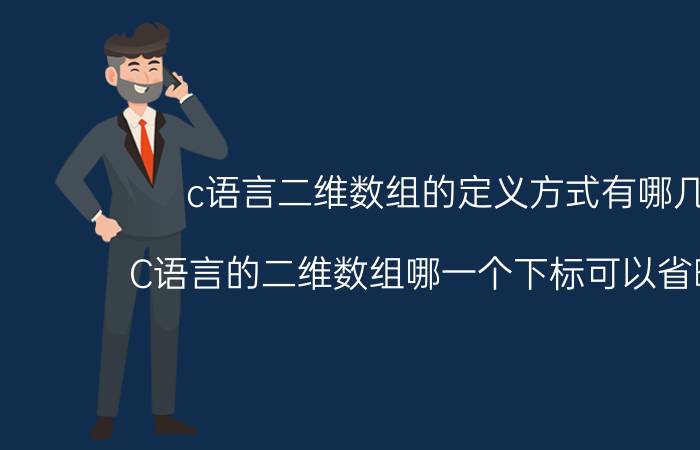 c语言二维数组的定义方式有哪几种 C语言的二维数组哪一个下标可以省略不写？